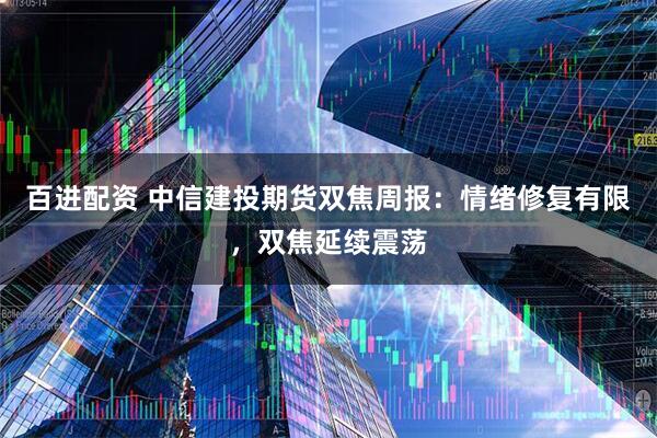 百进配资 中信建投期货双焦周报：情绪修复有限，双焦延续震荡