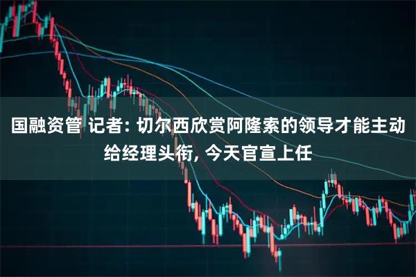 国融资管 记者: 切尔西欣赏阿隆索的领导才能主动给经理头衔, 今天官宣上任