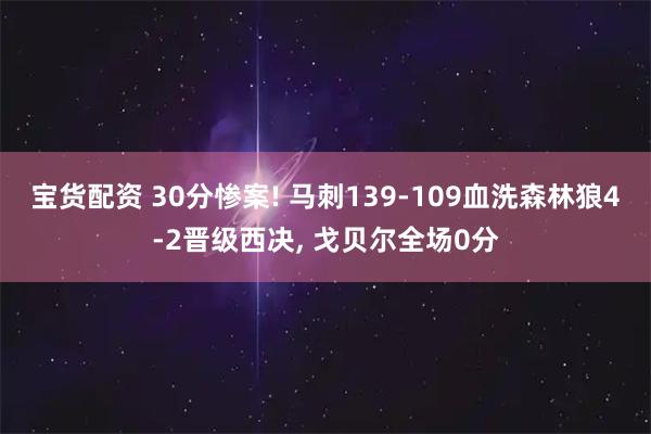宝货配资 30分惨案! 马刺139-109血洗森林狼4-2晋级西决, 戈贝尔全场0分