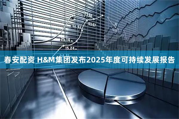 春安配资 H&M集团发布2025年度可持续发展报告